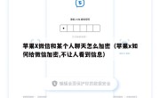 苹果X微信和某个人聊天怎么加密（苹果x如何给微信加密,不让人看到信息）