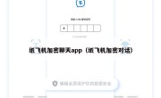 纸飞机加密聊天app（纸飞机加密对话）