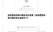 企业密信没有id地址怎么登录（企业密信没有id地址怎么登录不了）