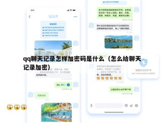 qq聊天记录怎样加密码是什么（怎么给聊天记录加密）