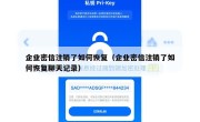 企业密信注销了如何恢复（企业密信注销了如何恢复聊天记录）