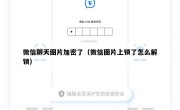 微信聊天图片加密了（微信图片上锁了怎么解锁）
