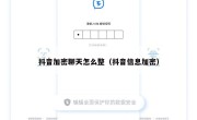 抖音加密聊天怎么整（抖音信息加密）