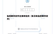 加密聊天软件无需绑定的（有没有加密聊天软件）