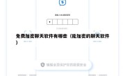 免费加密聊天软件有哪些（能加密的聊天软件）