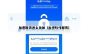 加密聊天怎么关掉（加密软件聊天）