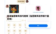 简单加密聊天技巧视频（加密聊天软件哪个最好用）
