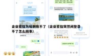 企业密信为啥删除不了（企业密信突然间登录不了怎么回事）