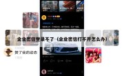 企业密信登录不了（企业密信打不开怎么办）