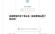 企业密信IP忘了怎么办（企业密信ip忘了怎么办）