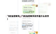 飞机加密聊天（飞机加密聊天软件是什么软件）