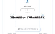 下载企业密信app（下载企业密信安装）