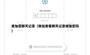查加密聊天记录（微信查看聊天记录增加密码）