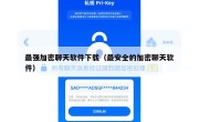 最强加密聊天软件下载（最安全的加密聊天软件）
