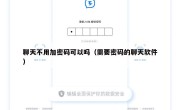 聊天不用加密码可以吗（需要密码的聊天软件）