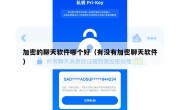 加密的聊天软件哪个好（有没有加密聊天软件）