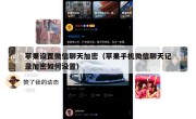 苹果设置微信聊天加密（苹果手机微信聊天记录加密如何设置）