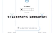 有什么加密聊天软件吗（加密聊天软件大全）