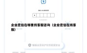企业密信在哪里找客服咨询（企业密信在线客服）