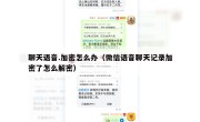 聊天语音.加密怎么办（微信语音聊天记录加密了怎么解密）