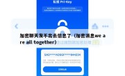 加密聊天发不出去信息了（加密消息we are all together）