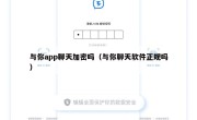 与你app聊天加密吗（与你聊天软件正规吗）