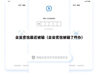 企业密信最近被骗（企业密信被骗了咋办）