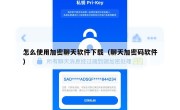 怎么使用加密聊天软件下载（聊天加密码软件）
