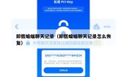 卸载蝙蝠聊天记录（卸载蝙蝠聊天记录怎么恢复）