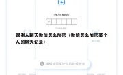 跟别人聊天微信怎么加密（微信怎么加密某个人的聊天记录）