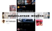 聊天加密怎么用手机设置（聊天加密方法）