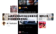 qq聊天记录加密功能在哪里找到（聊天记录可以设置查看密码吗）