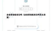 企业密信能定位吗（企业密信能定位吗怎么设置）