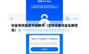 抖音如何加密对话聊天（怎样设置抖音私聊密友）