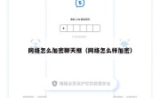 网络怎么加密聊天框（网络怎么样加密）