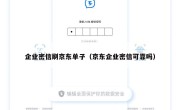 企业密信刷京东单子（京东企业密信可靠吗）