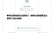 聊天记录加密忘记密码了（聊天记录加密忘记密码了怎么恢复）