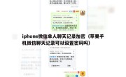 iphone微信单人聊天记录加密（苹果手机微信聊天记录可以设置密码吗）