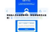 微信加人怎么加密聊天的（微信添加我怎么加密）