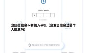 企业密信会不会侵入手机（企业密信会透露个人信息吗）