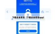 下载企业密信（下载企业密信app）