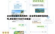 企业密信兼职真的假的（企业密信兼职是真的吗,绑定银行卡会不会被盗）