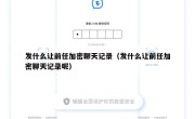 发什么让前任加密聊天记录（发什么让前任加密聊天记录呢）