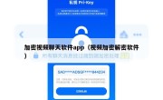 加密视频聊天软件app（视频加密解密软件）