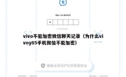 vivo不能加密微信聊天记录（为什么vivoy85手机微信不能加密）