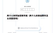 两个人如何加密聊天框（两个人的微信聊天怎么设置密码）