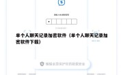 单个人聊天记录加密软件（单个人聊天记录加密软件下载）