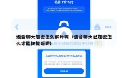语音聊天加密怎么解开呢（语音聊天已加密怎么才能恢复听呢）