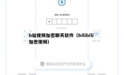 b站视频加密聊天软件（bilibili 加密视频）