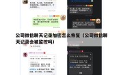 公司微信聊天记录加密怎么恢复（公司微信聊天记录会被监控吗）